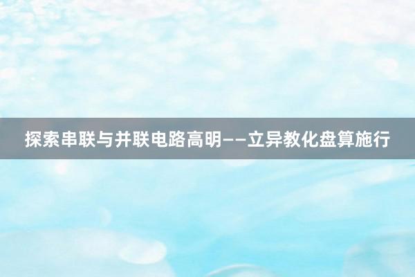 探索串联与并联电路高明——立异教化盘算施行